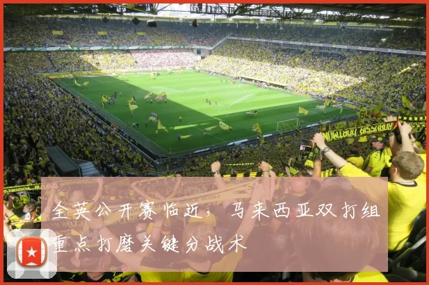 全英公开赛临近，马来西亚双打组重点打磨关键分战术