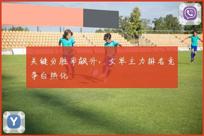关键分胜率飙升，女单主力排名竞争白热化