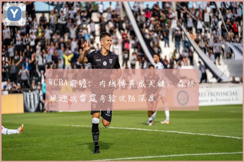WCBA前瞻：内线博弈成关键，森林狼迎战雷霆考验攻防深度