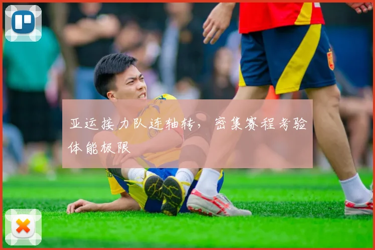 亚运接力队连轴转，密集赛程考验体能极限