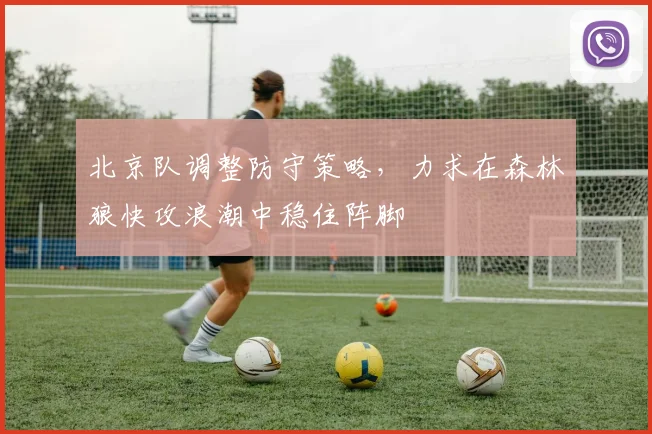 北京队调整防守策略，力求在森林狼快攻浪潮中稳住阵脚