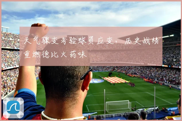 天气骤变考验球员应变，历史战绩重燃德比火药味