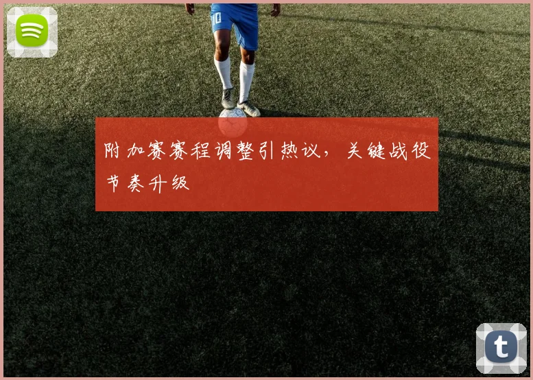 附加赛赛程调整引热议，关键战役节奏升级